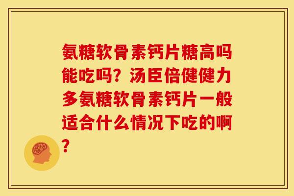 氨糖软骨素钙片糖高吗能吃吗？汤臣倍健健力多氨糖软骨素钙片一般适合什么情况下吃的啊？