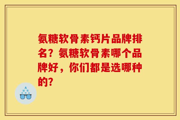 氨糖软骨素钙片品牌排名？氨糖软骨素哪个品牌好，你们都是选哪种的？