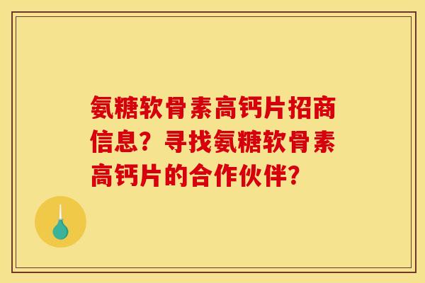 氨糖软骨素高钙片招商信息？寻找氨糖软骨素高钙片的合作伙伴？