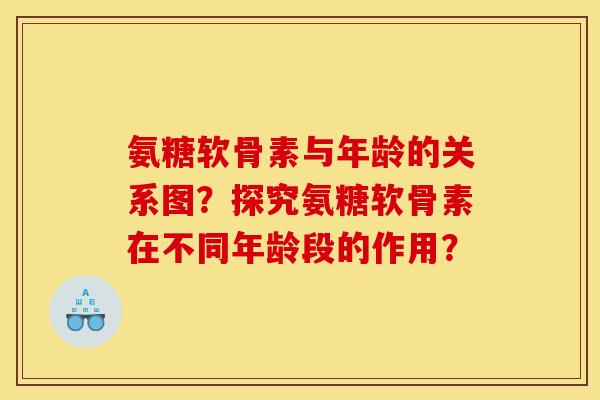 氨糖软骨素与年龄的关系图？探究氨糖软骨素在不同年龄段的作用？
