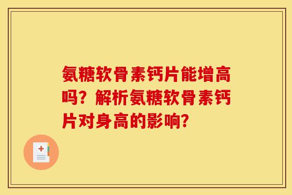 氨糖软骨素钙片能增高吗？解析氨糖软骨素钙片对身高的影响？