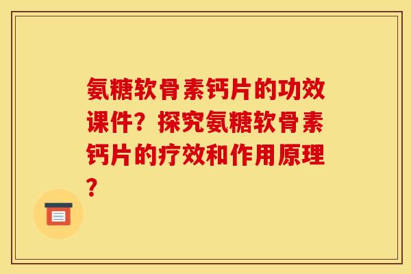 氨糖软骨素钙片的功效课件？探究氨糖软骨素钙片的疗效和作用原理？