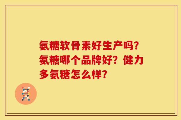 氨糖软骨素好生产吗？氨糖哪个品牌好？健力多氨糖怎么样？