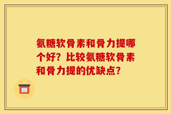 氨糖软骨素和骨力提哪个好？比较氨糖软骨素和骨力提的优缺点？