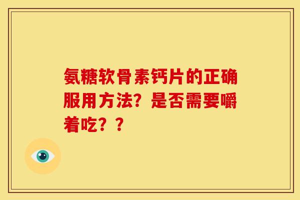 氨糖软骨素钙片的正确服用方法？是否需要嚼着吃？？