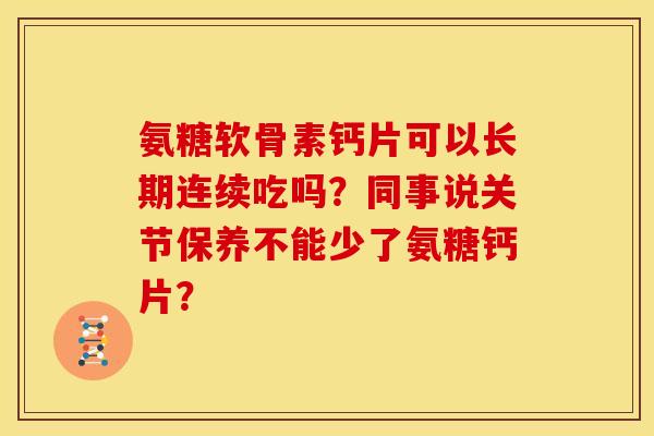 氨糖软骨素钙片可以长期连续吃吗？同事说关节保养不能少了氨糖钙片？