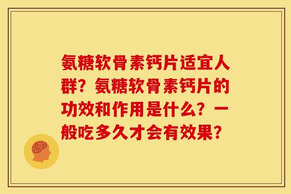 氨糖软骨素钙片适宜人群？氨糖软骨素钙片的功效和作用是什么？一般吃多久才会有效果？