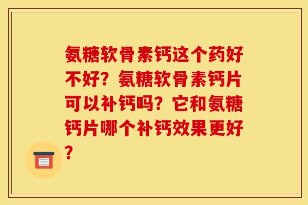 氨糖软骨素钙这个药好不好？氨糖软骨素钙片可以补钙吗？它和氨糖钙片哪个补钙效果更好？