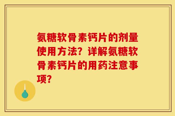 氨糖软骨素钙片的剂量使用方法？详解氨糖软骨素钙片的用药注意事项？