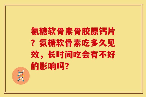 氨糖软骨素骨胶原钙片？氨糖软骨素吃多久见效，长时间吃会有不好的影响吗？