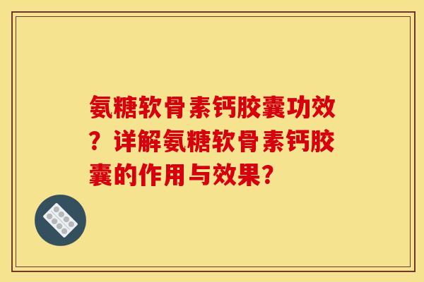 氨糖软骨素钙胶囊功效？详解氨糖软骨素钙胶囊的作用与效果？