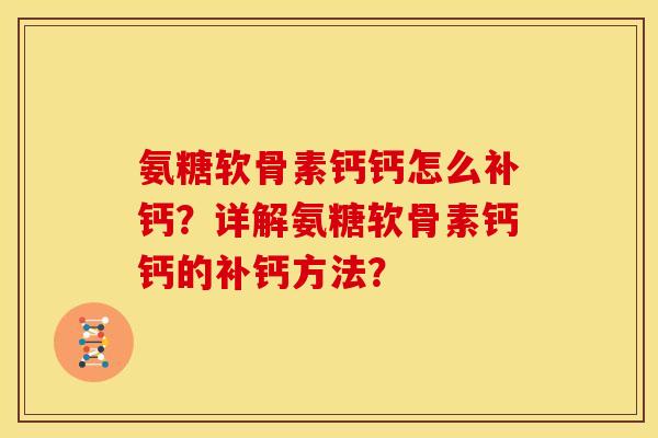 氨糖软骨素钙钙怎么补钙？详解氨糖软骨素钙钙的补钙方法？