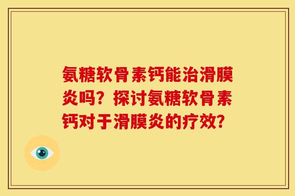 氨糖软骨素钙能治滑膜炎吗？探讨氨糖软骨素钙对于滑膜炎的疗效？