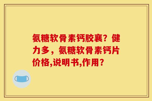 氨糖软骨素钙胶襄？健力多，氨糖软骨素钙片价格,说明书,作用？