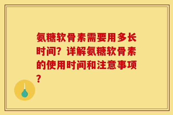 氨糖软骨素需要用多长时间？详解氨糖软骨素的使用时间和注意事项？