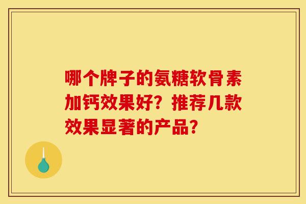 哪个牌子的氨糖软骨素加钙效果好？推荐几款效果显著的产品？