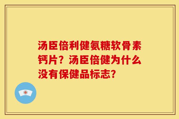 汤臣倍利健氨糖软骨素钙片？汤臣倍健为什么没有保健品标志？