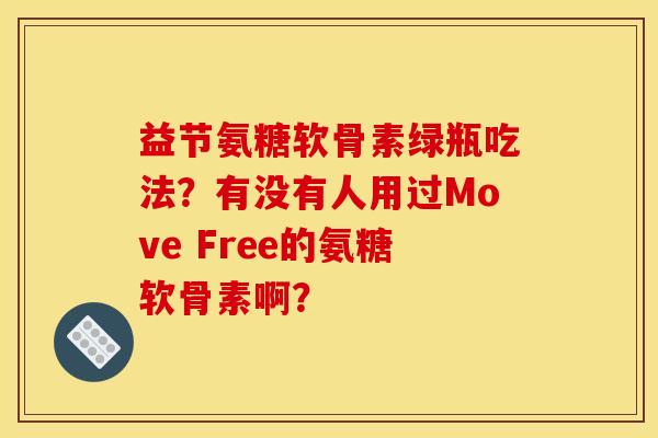 益节氨糖软骨素绿瓶吃法？有没有人用过Move Free的氨糖软骨素啊？