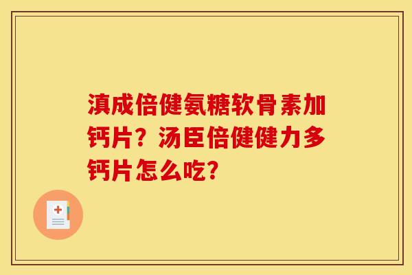 滇成倍健氨糖软骨素加钙片？汤臣倍健健力多钙片怎么吃？