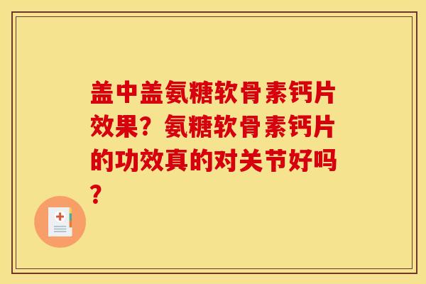 盖中盖氨糖软骨素钙片效果？氨糖软骨素钙片的功效真的对关节好吗？