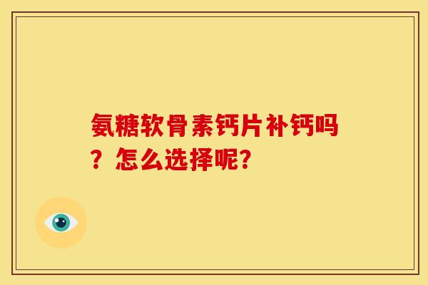氨糖软骨素钙片补钙吗？怎么选择呢？