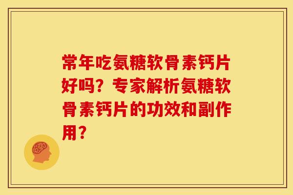 常年吃氨糖软骨素钙片好吗？专家解析氨糖软骨素钙片的功效和副作用？