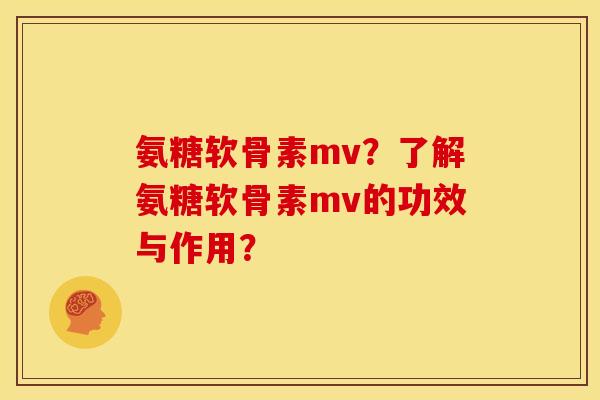 氨糖软骨素mv？了解氨糖软骨素mv的功效与作用？