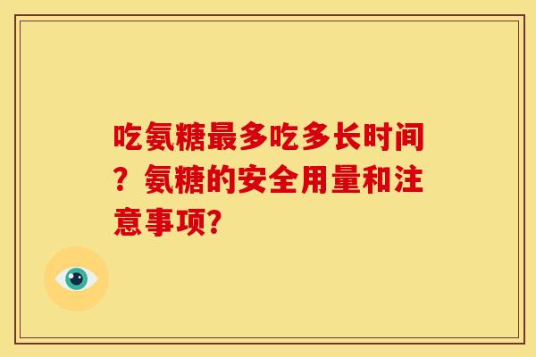 吃氨糖最多吃多长时间？氨糖的安全用量和注意事项？
