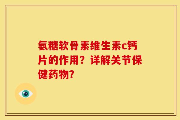 氨糖软骨素维生素c钙片的作用？详解关节保健药物？