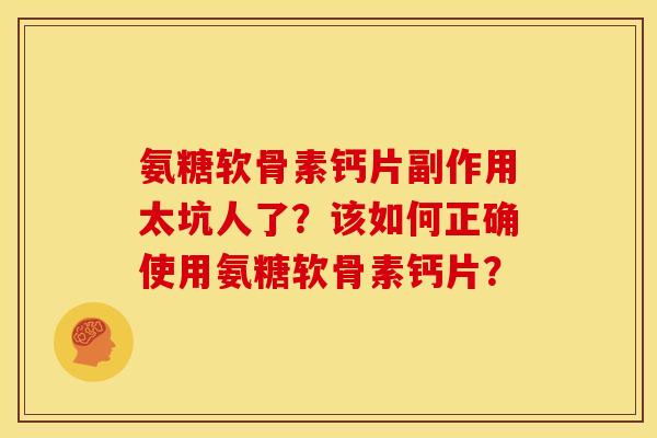 氨糖软骨素钙片副作用太坑人了？该如何正确使用氨糖软骨素钙片？