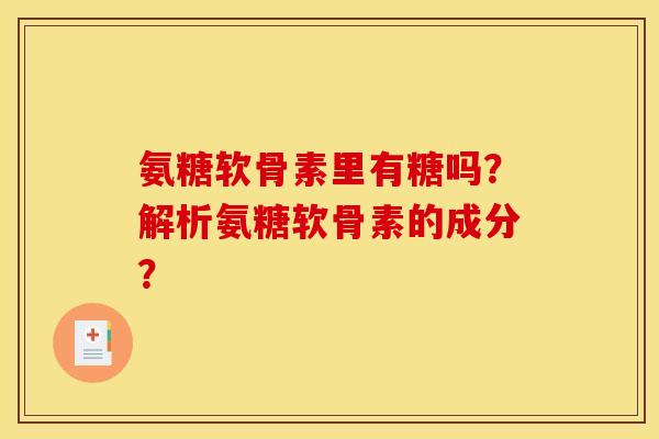 氨糖软骨素里有糖吗？解析氨糖软骨素的成分？