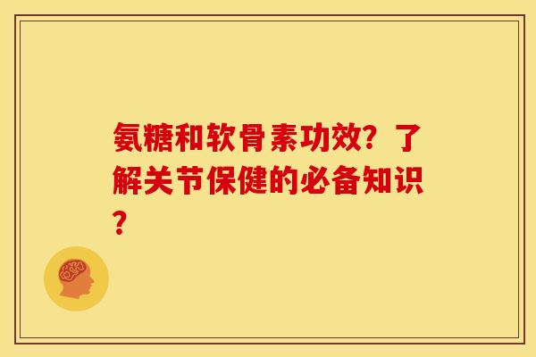 氨糖和软骨素功效？了解关节保健的必备知识？