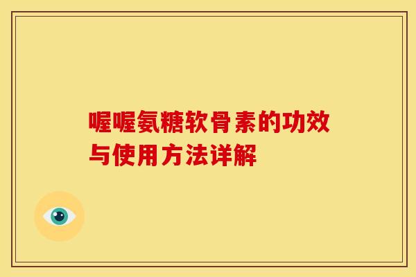 喔喔氨糖软骨素的功效与使用方法详解