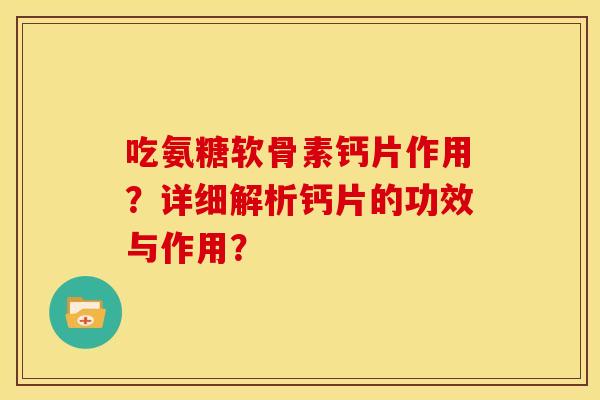 吃氨糖软骨素钙片作用？详细解析钙片的功效与作用？
