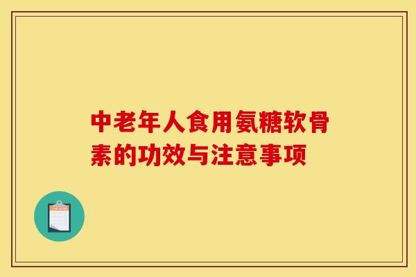 中老年人食用氨糖软骨素的功效与注意事项