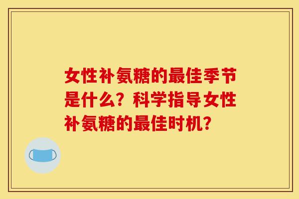 女性补氨糖的最佳季节是什么？科学指导女性补氨糖的最佳时机？