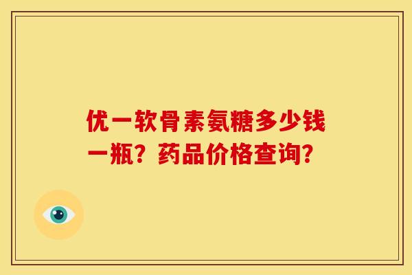 优一软骨素氨糖多少钱一瓶？药品价格查询？