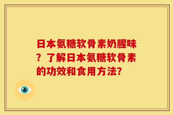 日本氨糖软骨素奶腥味？了解日本氨糖软骨素的功效和食用方法？