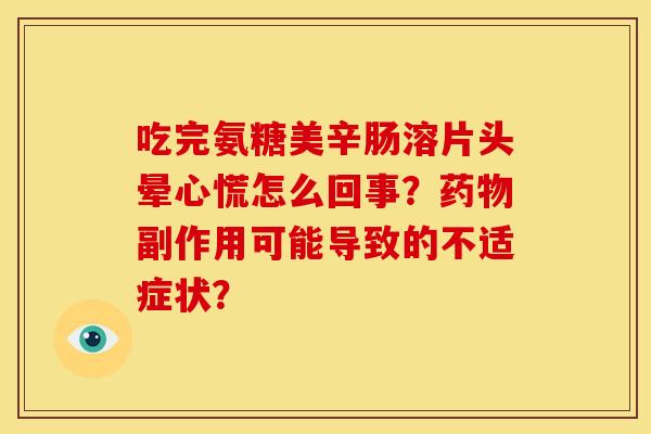 吃完氨糖美辛肠溶片头晕心慌怎么回事？药物副作用可能导致的不适症状？