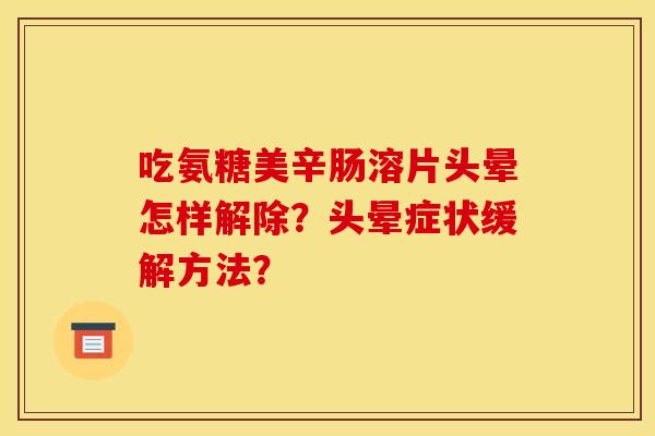吃氨糖美辛肠溶片头晕怎样解除？头晕症状缓解方法？