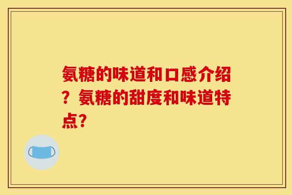 氨糖的味道和口感介绍？氨糖的甜度和味道特点？