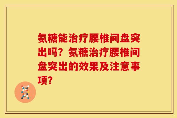氨糖能治疗腰椎间盘突出吗？氨糖治疗腰椎间盘突出的效果及注意事项？