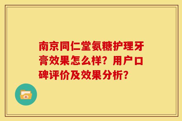 南京同仁堂氨糖护理牙膏效果怎么样？用户口碑评价及效果分析？