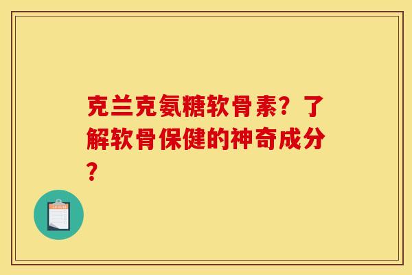 克兰克氨糖软骨素？了解软骨保健的神奇成分？