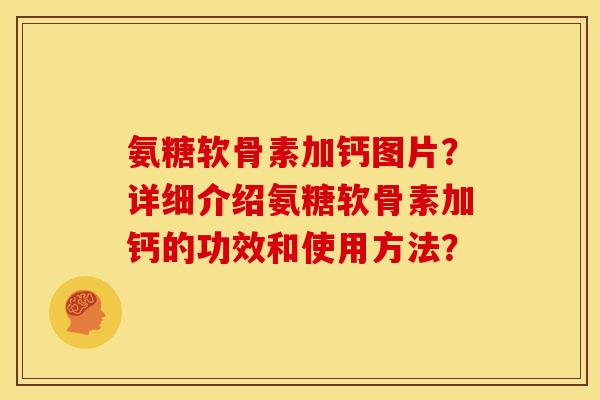 氨糖软骨素加钙图片？详细介绍氨糖软骨素加钙的功效和使用方法？
