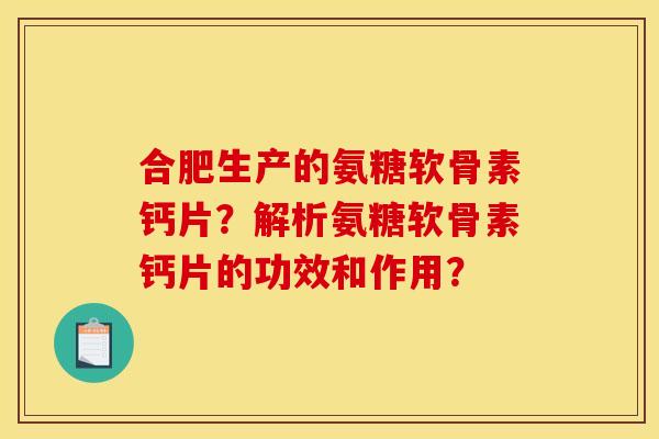 合肥生产的氨糖软骨素钙片？解析氨糖软骨素钙片的功效和作用？