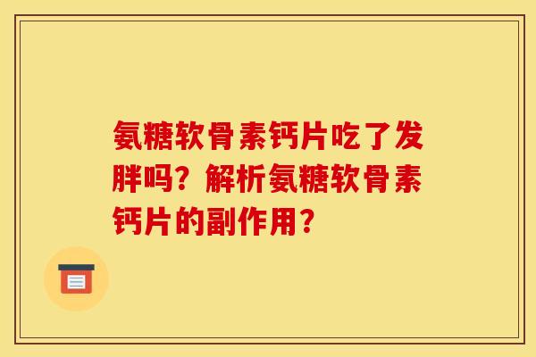 氨糖软骨素钙片吃了发胖吗？解析氨糖软骨素钙片的副作用？