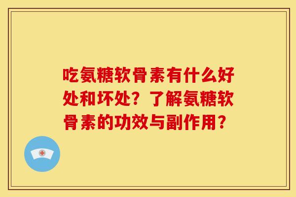 吃氨糖软骨素有什么好处和坏处？了解氨糖软骨素的功效与副作用？