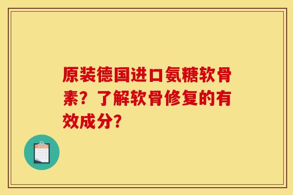 原装德国进口氨糖软骨素？了解软骨修复的有效成分？
