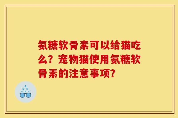 氨糖软骨素可以给猫吃么？宠物猫使用氨糖软骨素的注意事项？